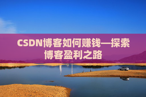 CSDN博客如何赚钱—探索博客盈利之路